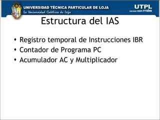 Estructura del IAS Registro temporal de Instrucciones IBR Contador de Programa PC Acumulador AC y Multiplicador  