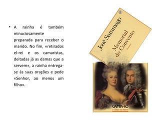 • A rainha é também
  minuciosamente
  preparada para receber o
  marido. No fim, «retirados
  el-rei e os camaristas,
  deitadas já as damas que a
  servem», a rainha entrega-
  se às suas orações e pede
  «Senhor, ao menos um
  filho».
 
