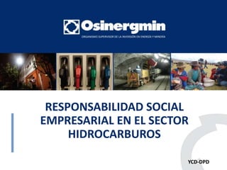 RESPONSABILIDAD SOCIAL 
EMPRESARIAL EN EL SECTOR 
HIDROCARBUROS 
YCD-DPD 
 