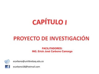 FACILITADORES:
ING. Erick José Carbono Camargo
ecarbono@unilibrebaq.edu.co
ecarbono18@hotmail.com
 