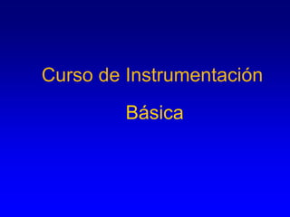 Curso de Instrumentación
Básica
 