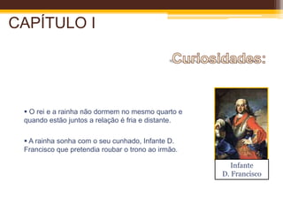 CAPÍTULO ICuriosidades: O rei e a rainha não dormem no mesmo quarto e quando estão juntos a relação é fria e distante.