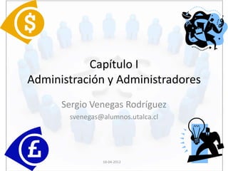 Capítulo I
Administración y Administradores
      Sergio Venegas Rodríguez
       svenegas@alumnos.utalca.cl




                18-04-2012
 