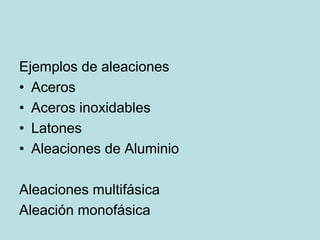 Ejemplos de aleaciones
• Aceros
• Aceros inoxidables
• Latones
• Aleaciones de Aluminio
Aleaciones multifásica
Aleación monofásica
 