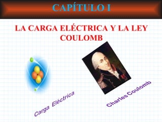 CAPÍTULO I LA CARGA ELÉCTRICA Y LA LEY COULOMB 
