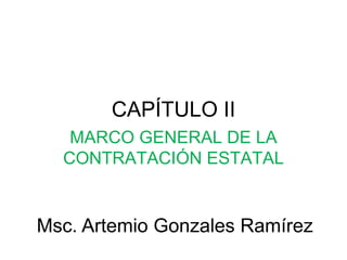 CAPÍTULO II
Msc. Artemio Gonzales Ramírez
MARCO GENERAL DE LA
CONTRATACIÓN ESTATAL
 
