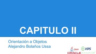 CAPITULO II 
Orientación a Objetos 
Alejandro Bolaños Ussa  