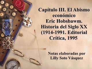 Capítulo III. El Abismo económico Eric Hobsbawm. Historia del Siglo XX (1914-1991. Editorial Crítica, 1995   Notas elaboradas por Lilly Soto Vásquez 