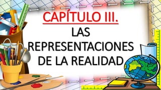 CAPÍTULO III.
LAS
REPRESENTACIONES
DE LA REALIDAD
 