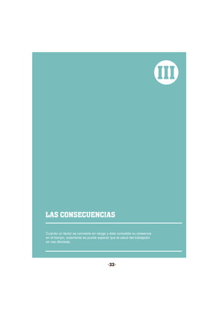 -33-
III
Cuando un factor se convierte en riesgo y éste consolida su presencia
en el tiempo, solamente se puede esperar que la salud del trabajador
se vea afectada.
LAS CONSECUENCIAS
 