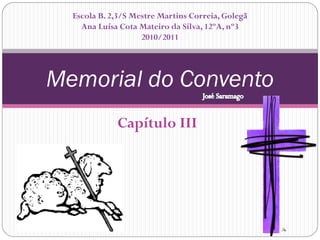 Escola B. 2,3/S Mestre Martins Correia, Golegã
    Ana Luísa Cota Mateiro da Silva, 12ºA, nº3
                    2010/2011




Memorial do Convento
             Capítulo III
 