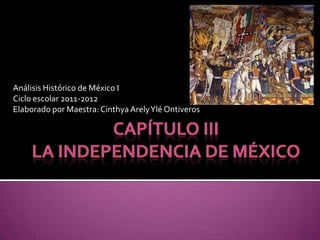 Análisis Histórico de México I
Ciclo escolar 2011-2012
Elaborado por Maestra: Cinthya Arely Ylé Ontiveros
 