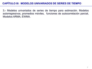3.- Modelos univariados de series de tiempo para estimación. Modelos
autorregresivos, promedios móviles, funciones de auto...
