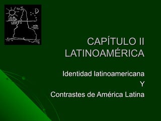 CAPÍTULO IICAPÍTULO II
LATINOAMÉRICALATINOAMÉRICA
Identidad latinoamericanaIdentidad latinoamericana
YY
Contrastes de América LatinaContrastes de América Latina
 