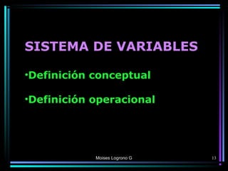 Moises Logrono G
SISTEMA DE VARIABLES
•Definición conceptual
•Definición operacional
13
 