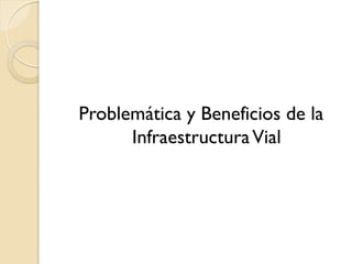 Problemática y Beneficios de la
      Infraestructura Vial
 