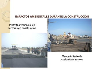 IMPACTOS AMBIENTALES DURANTE LA CONSTRUCCIÓN

 Protestas vecinales en
sectores en construcción




                                Mantenimiento de
                                costumbres rurales
 