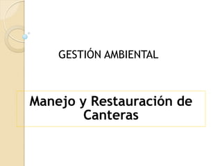 GESTIÓN AMBIENTAL



Manejo y Restauración de
        Canteras
 