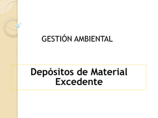 GESTIÓN AMBIENTAL



Depósitos de Material
    Excedente
 