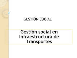 GESTIÓN SOCIAL


 Gestión social en
Infraestructura de
    Transportes
 