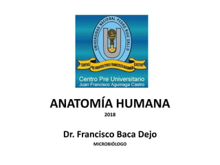 ANATOMÍA HUMANA
2018
Dr. Francisco Baca Dejo
MICROBIÓLOGO
 