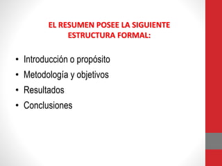 EL RESUMEN POSEE LA SIGUIENTE
ESTRUCTURA FORMAL:
• Introducción o propósito
• Metodología y objetivos
• Resultados
• Conclusiones
 