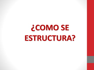 ¿COMO SE
ESTRUCTURA?
 