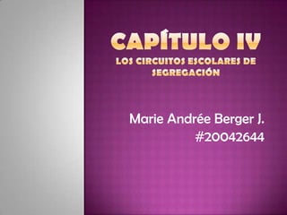 CAPÍTULO IVLos circuitos escolares de segregación Marie Andrée Berger J. #20042644 