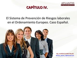 CAPÍTULO IV.  El Sistema de Prevención de Riesgos laborales en el Ordenamiento Europeo. Caso Español. Abg. ALFREDO ALVAREZ MILLÁN [email_address] 