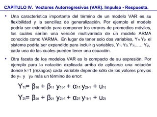 CAPÍTULO IV. Vectores Autorregresivos (VAR). Impulso - Respuesta.

Una característica importante del término de un modelo...