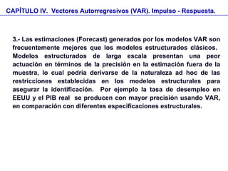 CAPÍTULO IV. Vectores Autorregresivos (VAR). Impulso - Respuesta.
3.- Las estimaciones (Forecast) generados por los modelo...