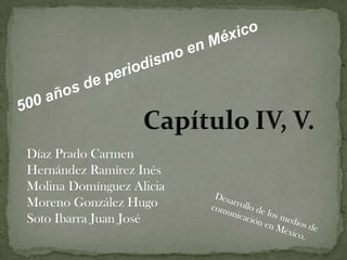 500 años de periodismo en México Capítulo IV, V. Díaz Prado Carmen Hernández Ramírez Inés Molina Domínguez Alicia Moreno González Hugo Soto Ibarra Juan José Desarrollo de los medios de comunicación en México. 