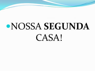 NOSSA SEGUNDA
     CASA!
 
