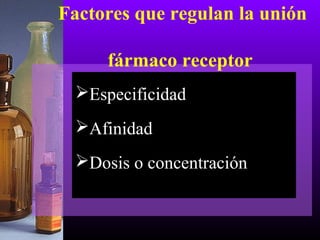 Factores que regulan la unión
fármaco receptor
Especificidad
Afinidad
Dosis o concentración
 