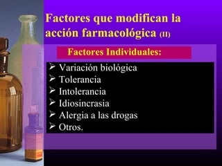 Factores que modifican la
acción farmacológica (II)
Factores Individuales:
 Variación biológica
 Tolerancia
 Intolerancia
 Idiosincrasia
 Alergia a las drogas
 Otros.
 
