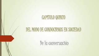 CAPÍTULO QUINTO
DEL MODO DE CONDUCIRNOS EN SOCIEDAD
De la conversación
 
