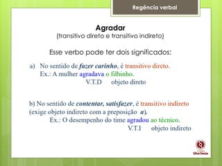 Regência verbal
Agradar
(transitivo direto e transitivo indireto)
Esse verbo pode ter dois significados:
 