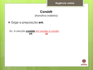 Regência verbal
Consistir
(transitivo indireto)
 Exige a preposição em.
Ex.: A solução consiste em vender o cavalo.
VTI OI
 