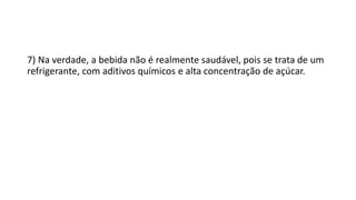 7) Na verdade, a bebida não é realmente saudável, pois se trata de um
refrigerante, com aditivos químicos e alta concentração de açúcar.
 