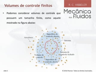 © 2016 Pearson. Todos os direitos reservados.
slide 2
Volumes de controle finitos
• Podemos considerar volumes de controle que
possuem um tamanho finito, como aquele
mostrado na figura abaixo:
 