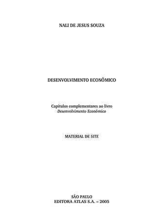NALI DE JESUS SOUZA
DESENVOLVIMENTO ECONÔMICO
Capítulos complementares ao livro
Desenvolvimento Econômico
MATERIAL DE SITE
SÃO PAULO
EDITORA ATLAS S.A. – 2005
 
