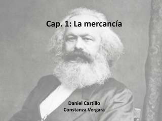 Cap. 1: La mercancía




      Daniel Castillo
    Constanza Vergara
 
