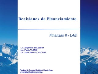 Decisiones de Financiamiento Finanzas II - LAE Lic. Alejandro SALEVSKY Lic. Pablo YLARRI Lic. Juan Manuel CASCONE 