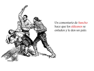 Un comentario de Sancho hace que los aldeanos se enfaden y le den un palo.  
