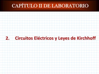 CAPÍTULO II DE LABORATORIO   2.     Circuitos Eléctricos y Leyes de Kirchhoff 