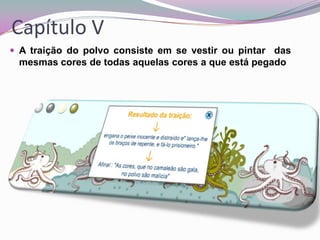 Capítulo V
 A traição do polvo consiste em se vestir ou pintar das

mesmas cores de todas aquelas cores a que está pegado

 