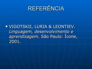 REFERÊNCIA VIGOTSKII, LURIA & LEONTIEV.  Linguagem, desenvolvimento e aprendizagem . São Paulo: Ícone, 2001. 