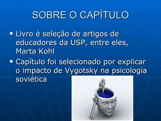 SOBRE O CAPÍTULO Livro é seleção de artigos de educadores da USP, entre eles, Marta Kohl Capítulo foi selecionado por explicar o impacto de Vygotsky na psicologia soviética 