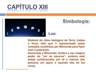  Blimunda deve continuar a recolher vontades porque são precisas pelo menos duas mil e aconselha-a a recolhê-las na procissão do Corpo de Deus;  Sublinha mais uma vez que devem manter tudo aquilo em segredo;CAPÍTULO XIIIResumo: Quando chega a altura da procissão Blimunda não pode recolher vontades mesmo que esteja em jejum pois é “tempo de lua nova”;  As últimas páginas do capítulo são ocupadas pela descrição da procissão: quem participou, as roupas das pessoas, os enfeites presentes nas ruas, e pelo discurso do rei D. João V.CAPÍTULO XIIICitações:“Também não se irão furtar vontades. É tempo de lua nova, Blimunda não tem por agora mais olhos que os de toda a gente, tanto lhe faria jejuar como comer.”“(…) os capelães de varas levantadas e molhos de cravos nas pontas delas, ai o destino das flores, um dia as meterão nos canos das espingardas (…)”