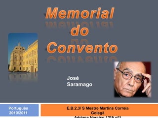 Memorial  do  Convento José Saramago E.B.2,3/ S Mestre Martins Correia Golegã Adriana Narciso 12ºA nº1 Português 2010/2011 